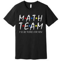 Math Team i'll be there for you Math Teacher Math squad Premium T-Shirt