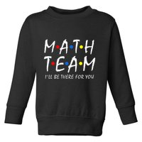 Math Team i'll be there for you Math Teacher Math squad Toddler Sweatshirt