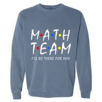 Math Team i'll be there for you Math Teacher Math squad Garment-Dyed Sweatshirt
