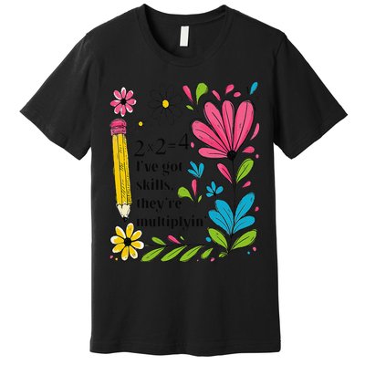 Math Teacher Ive Got Skills Theyre Multiplyin Mathematics Premium T-Shirt