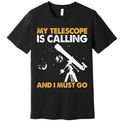 My Telescope Is Calling And I Must Go I Astronomy Premium T-Shirt