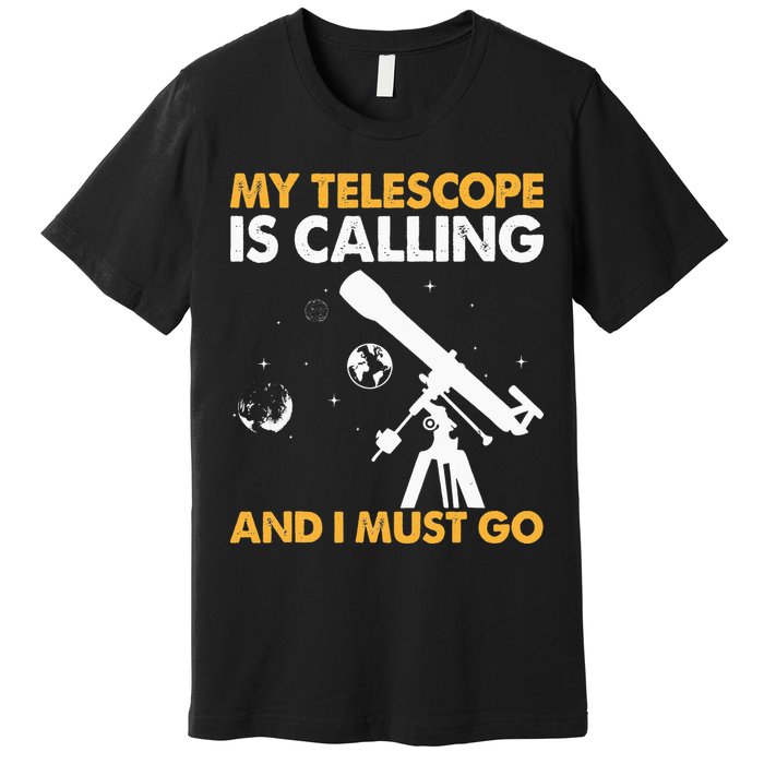 My Telescope Is Calling And I Must Go I Astronomy Premium T-Shirt