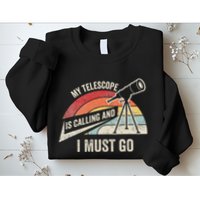 My Telescope Is Calling And I Must Go Astronomy Telescope Sweatshirt
