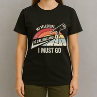 My Telescope Is Calling And I Must Go Astronomy Telescope T-Shirt