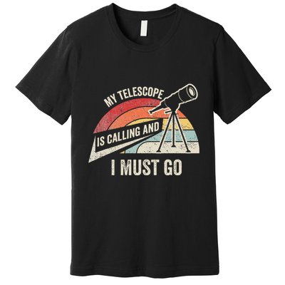 My Telescope Is Calling And I Must Go Astronomy Telescope Premium T-Shirt