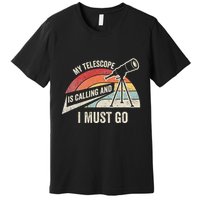 My Telescope Is Calling And I Must Go Astronomy Telescope Premium T-Shirt