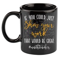 Math Teacher If You Could Just Show Your Work 11oz C Handle Ceramic Mug