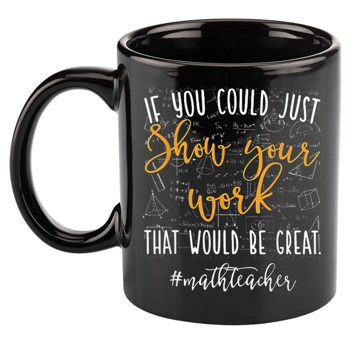 Math Teacher If You Could Just Show Your Work 11oz C Handle Ceramic Mug