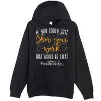Math Teacher If You Could Just Show Your Work Premium Pullover Hoodie