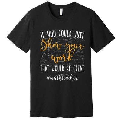 Math Teacher If You Could Just Show Your Work Premium T-Shirt