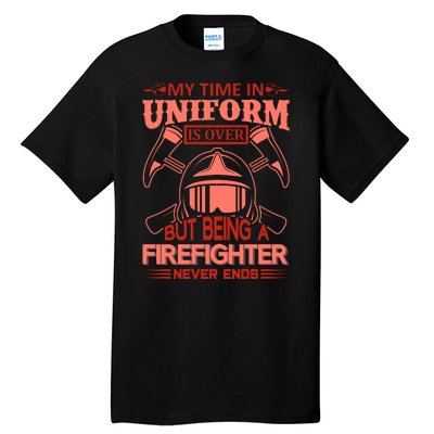 My Time In Uniform Is Over But Being A Firefighter Never Ends Tall T-Shirt