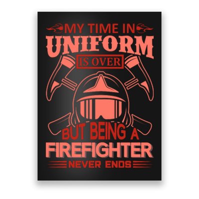 My Time In Uniform Is Over But Being A Firefighter Never Ends Poster