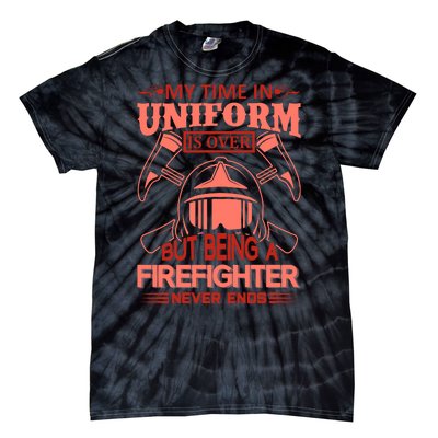 My Time In Uniform Is Over But Being A Firefighter Never Ends Tie-Dye T-Shirt