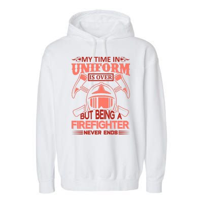 My Time In Uniform Is Over But Being A Firefighter Never Ends Garment-Dyed Fleece Hoodie