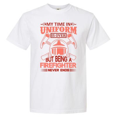 My Time In Uniform Is Over But Being A Firefighter Never Ends Garment-Dyed Heavyweight T-Shirt