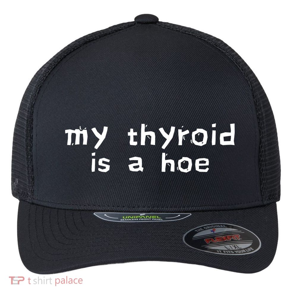 My Thyroid Is A Hoe Sarcastic Graves Disease Flexfit Unipanel Trucker Cap