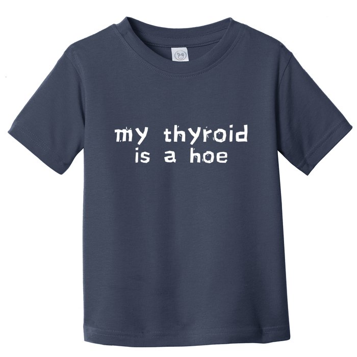 My Thyroid Is A Hoe Sarcastic Graves Disease Toddler T-Shirt