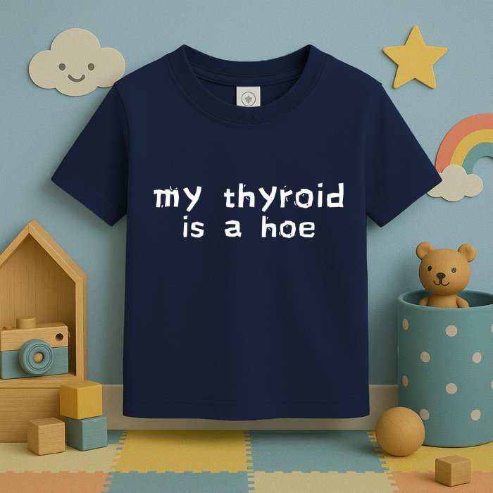 My Thyroid Is A Hoe Sarcastic Graves Disease Toddler T-Shirt