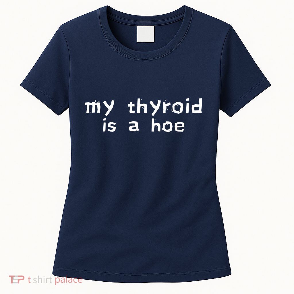 My Thyroid Is A Hoe Sarcastic Graves Disease Womens T-Shirt