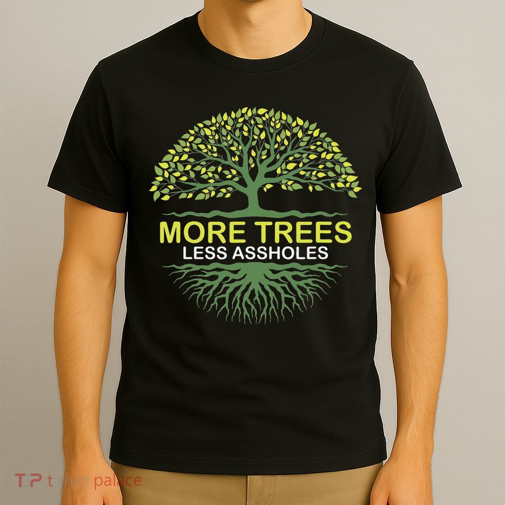 More Trees Less Assholes Environmentalist Earth Advocate T-Shirt