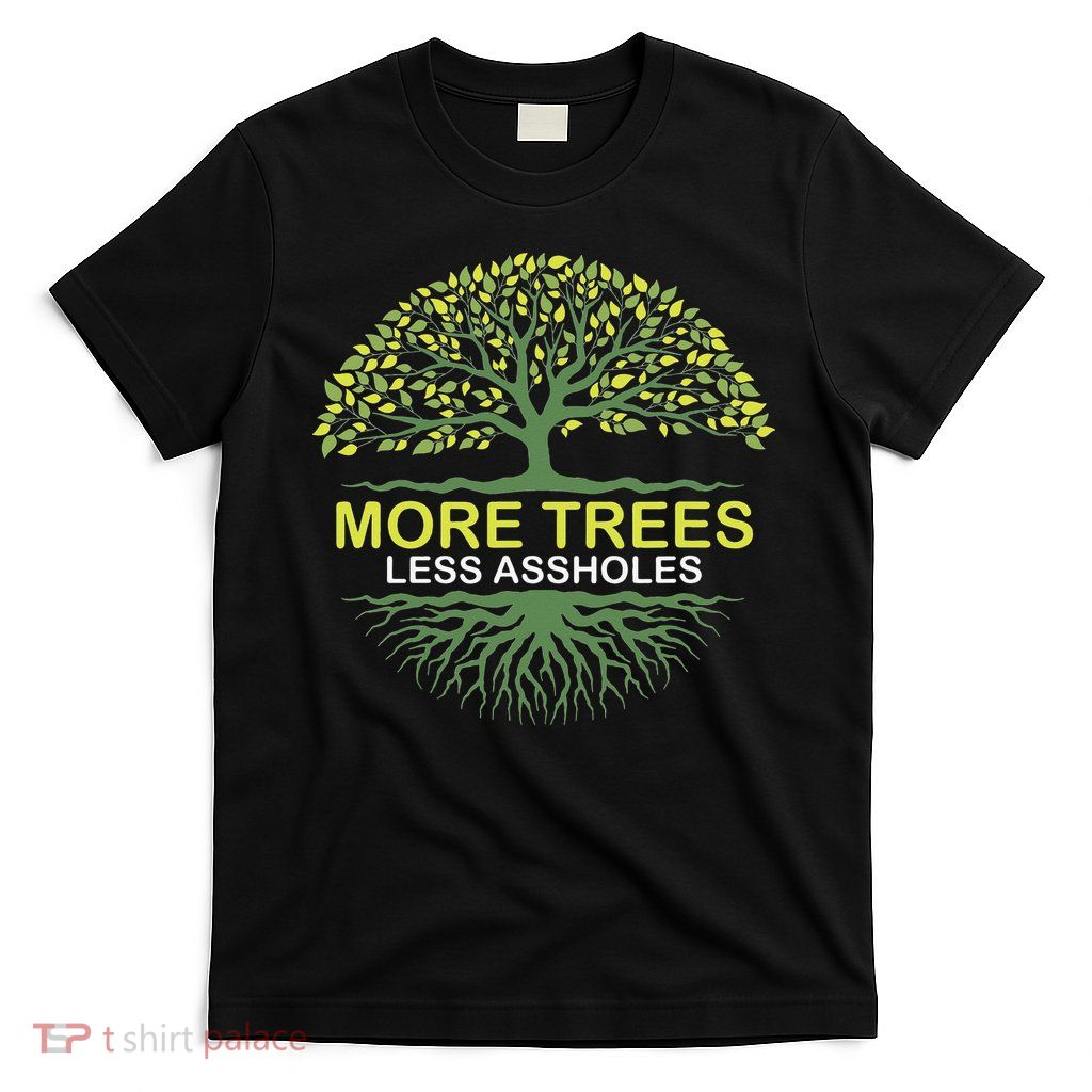 More Trees Less Assholes Environmentalist Earth Advocate T-Shirt