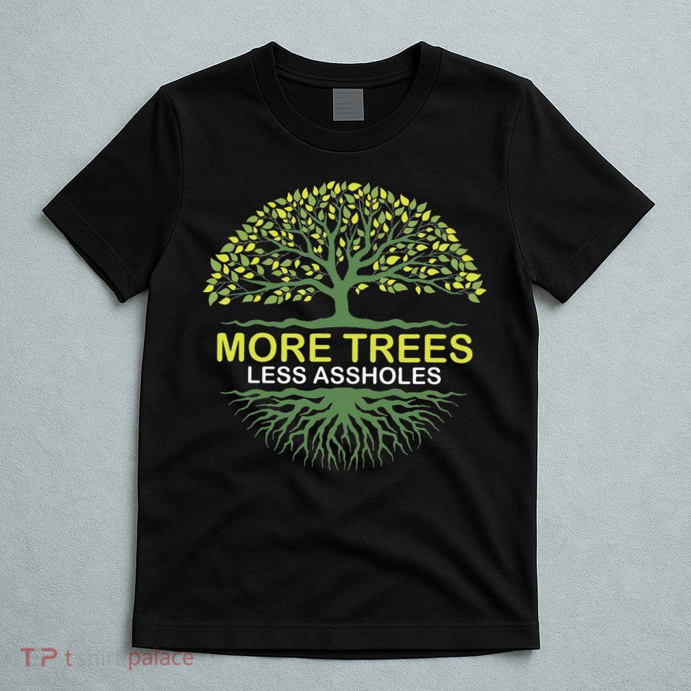 More Trees Less Assholes Environmentalist Earth Advocate T-Shirt