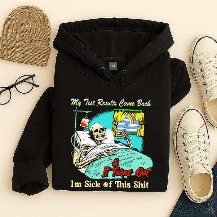 My Test Results Come Back & It Turns Out I’M Sick Of This Shit Hoodie