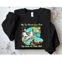 My Test Results Come Back & It Turns Out I’M Sick Of This Shit Sweatshirt