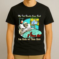 My Test Results Come Back & It Turns Out I’M Sick Of This Shit T-Shirt