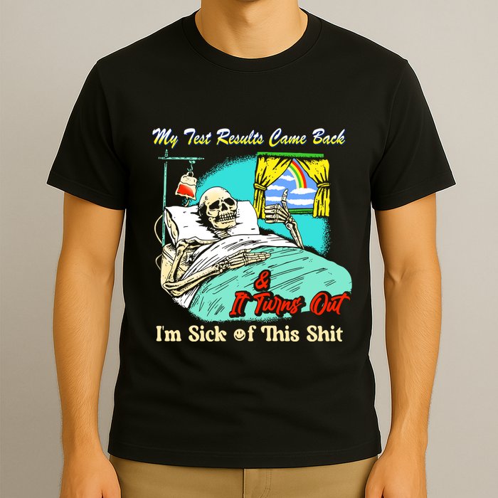 My Test Results Come Back & It Turns Out I’M Sick Of This Shit T-Shirt