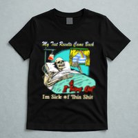 My Test Results Come Back & It Turns Out I’M Sick Of This Shit T-Shirt