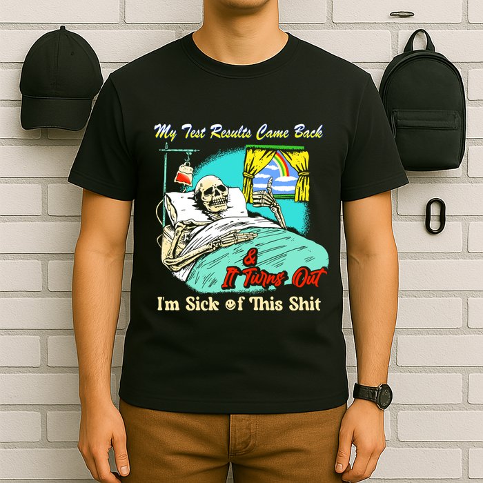 My Test Results Come Back & It Turns Out I’M Sick Of This Shit T-Shirt