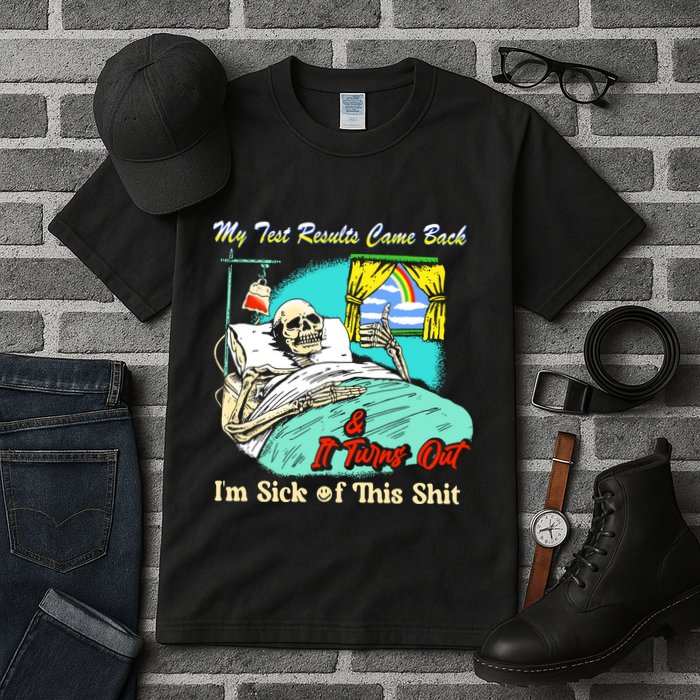 My Test Results Come Back & It Turns Out I’M Sick Of This Shit Tall T-Shirt