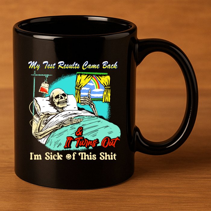 My Test Results Come Back & It Turns Out I’M Sick Of This Shit 11oz C Handle Ceramic Mug