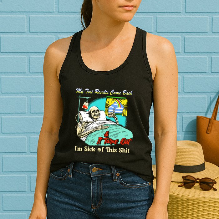 My Test Results Come Back & It Turns Out I’M Sick Of This Shit Womens Tank Top