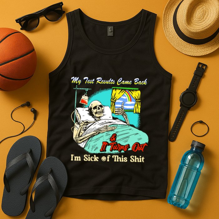 My Test Results Come Back & It Turns Out I’M Sick Of This Shit Tank Top