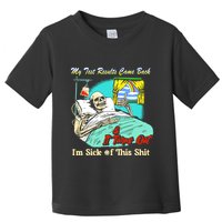 My Test Results Come Back & It Turns Out I’M Sick Of This Shit Toddler T-Shirt