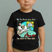 My Test Results Come Back & It Turns Out I’M Sick Of This Shit Toddler T-Shirt