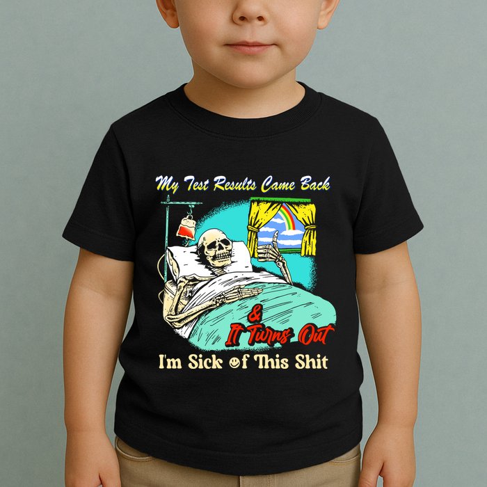 My Test Results Come Back & It Turns Out I’M Sick Of This Shit Toddler T-Shirt
