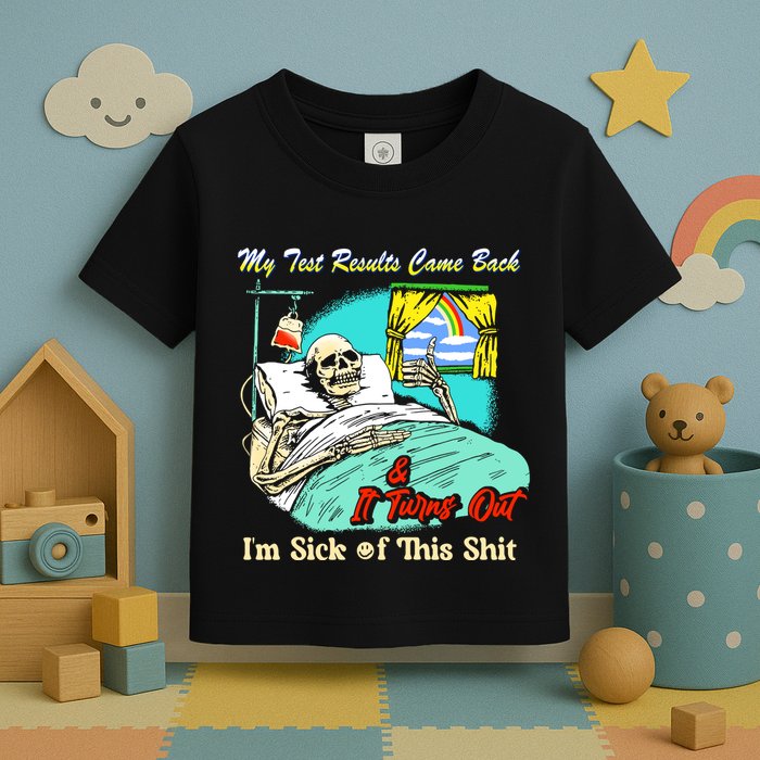 My Test Results Come Back & It Turns Out I’M Sick Of This Shit Toddler T-Shirt