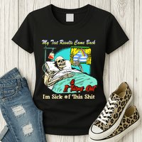 My Test Results Come Back & It Turns Out I’M Sick Of This Shit Womens T-Shirt
