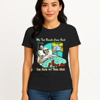 My Test Results Come Back & It Turns Out I’M Sick Of This Shit Womens T-Shirt