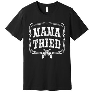 Mama Tried TShirt Renegade Outlaw Country Music Lovers Premium T-Shirt