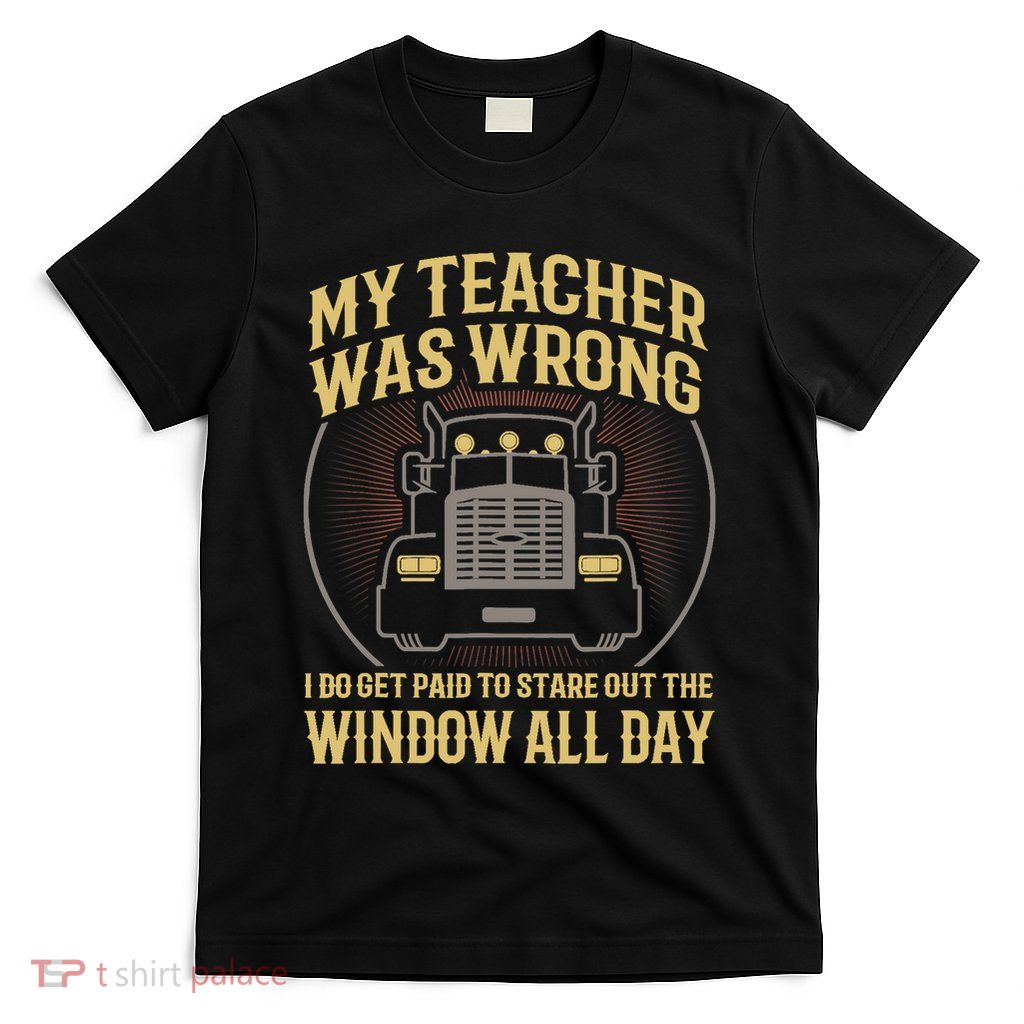 My Teacher Was Wrong I Do Get Paid Funny Truck Driver Gift T-Shirt