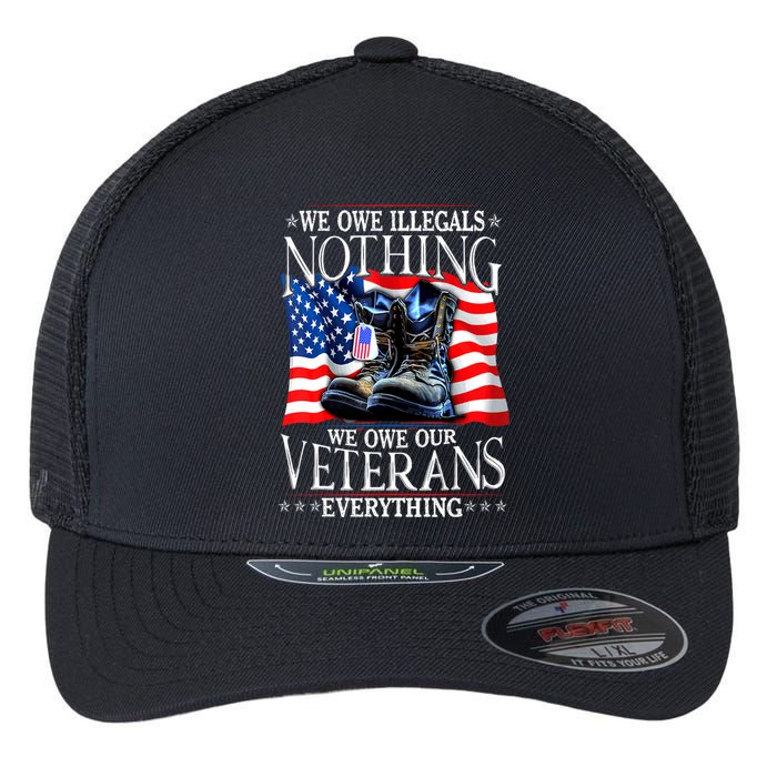 Military Us Flag We Owe Illegals Nothing Veterans Everything Gift Flexfit Unipanel Trucker Cap