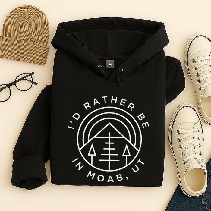 Moab Utah ID Rather Be In Moab Ut Hoodie