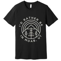 Moab Utah ID Rather Be In Moab Ut Premium T-Shirt