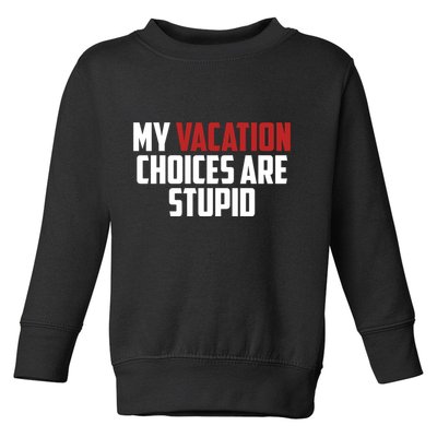 My Vacation Choices Are Stupid Funny Toddler Sweatshirt