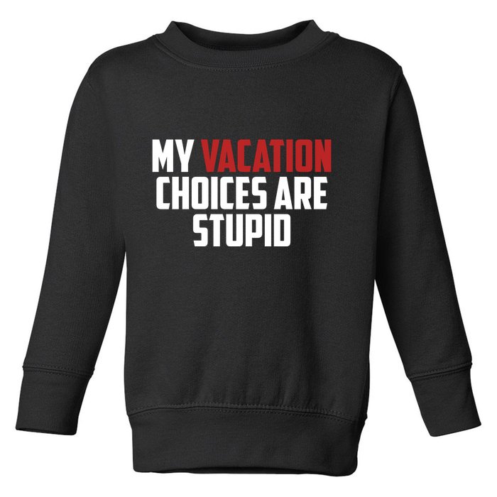 My Vacation Choices Are Stupid Funny Toddler Sweatshirt