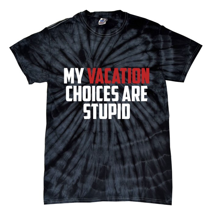 My Vacation Choices Are Stupid Funny Tie-Dye T-Shirt